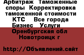 Арбитраж. Таможенные споры. Корректировка таможенной стоимости(КТС) - Все города Бизнес » Услуги   . Оренбургская обл.,Новотроицк г.